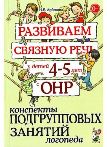 Н.Е. Арбекова Развиваем связную речь у детей 4-5 лет с ОНР. Конспекты подгрупповых занятий логопеда