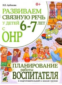 Н.Е. Арбекова Развиваем связную речь у детей 6-7 лет с ОНР. Планирование работы воспитателя в подготовительной к школе группе