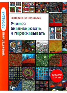 Е.Ю. Климонтович Увлекательная логопедия. Учимся анализировать и пересказывать. Для детей 5-7 лет.